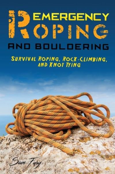 Sam Fury · Emergency Roping and Bouldering: Survival Roping, Rock-Climbing, and Knot Tying - Escape, Evasion, and Survival (Pocketbok) (2019)