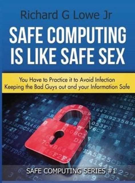 Cover for Richard G Lowe Jr · Safe Computing is Like Safe Sex (Hardcover Book) (2016)