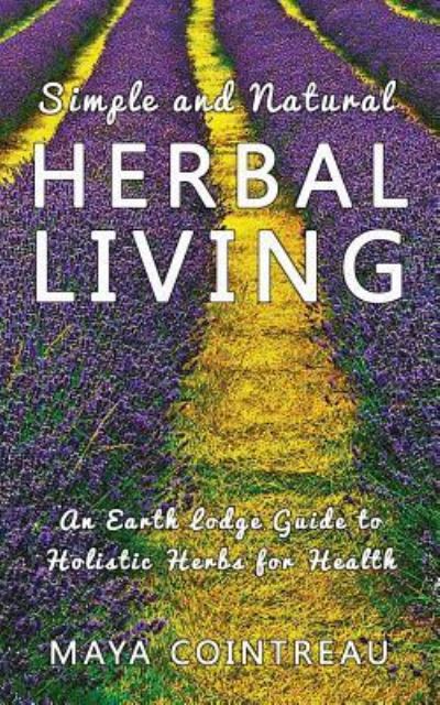 Cover for Maya Cointreau · Simple and Natural Herbal Living - An Earth Lodge Guide to Holistic Herbs for Health (Paperback Book) (2016)