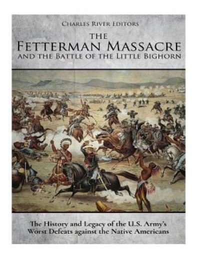 The Fetterman Massacre and the Battle of the Little Bighorn - Charles River Editors - Bøker - Createspace Independent Publishing Platf - 9781979992299 - 23. november 2017