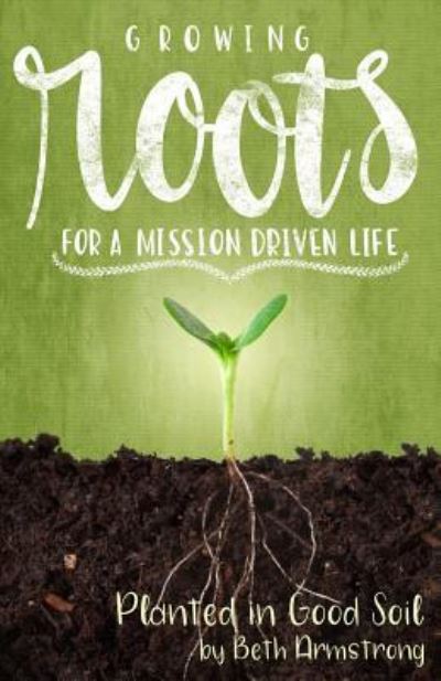 Cover for Beth Armstrong · Growing Roots for a Mission Driven Life : Planted in Good Soil (Paperback Book) (2018)