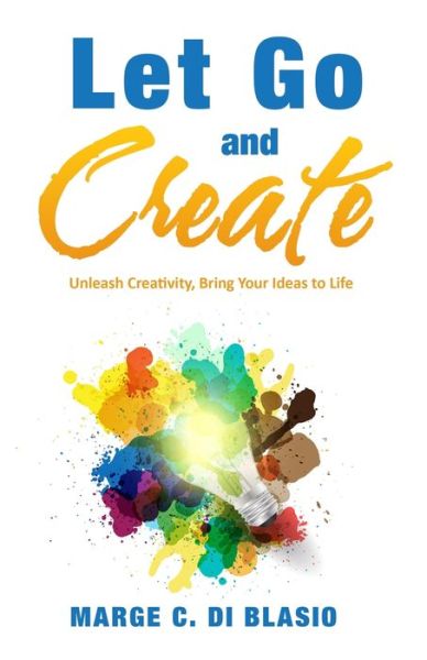 Cover for Marge C Di Blasio · Let Go and Create: Unleash Creativity, Bring Your Ideas to Life (Paperback Book) (2020)