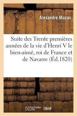 Suite Des Trente Premieres Annees De La Vie D'henri V Le Bien-aime, Roi De France et De Navarre - Mazas-a - Kirjat - Hachette Livre - Bnf - 9782013583299 - sunnuntai 1. toukokuuta 2016