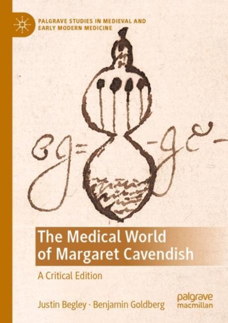 Justin Begley · The Medical World of Margaret Cavendish: A Critical Edition - Palgrave Studies in Medieval and Early Modern Medicine (Paperback Bog) [1st ed. 2022 edition] (2024)
