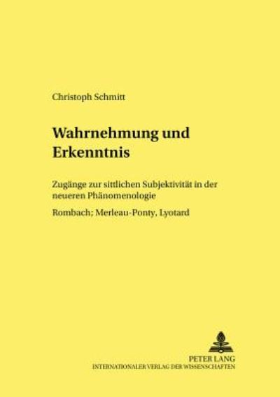 Cover for Christoph Schmitt · Wahrnehmung Und Erkenntnis: Zugaenge Zur Sittlichen Subjektivitaet in Der Neueren Phaenomenologie Rombach, Merleau-Ponty, Lyotard - Forum Interdisziplineare Ethik, (Paperback Book) [German edition] (2002)