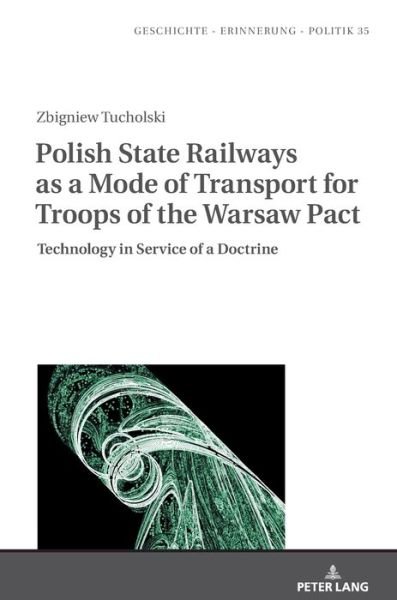 Cover for Zbigniew Tucholski · Polish State Railways as a Mode of Transport for Troops of the Warsaw Pact: Technology in Service of a Doctrine - Studies in History, Memory and Politics (Gebundenes Buch) [New edition] (2020)