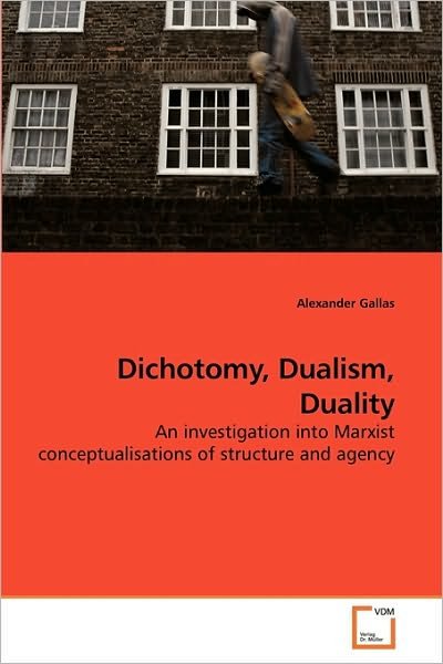 Cover for Alexander Gallas · Dichotomy, Dualism, Duality: an Investigation into Marxist Conceptualisations of Structure and Agency (Paperback Bog) (2010)