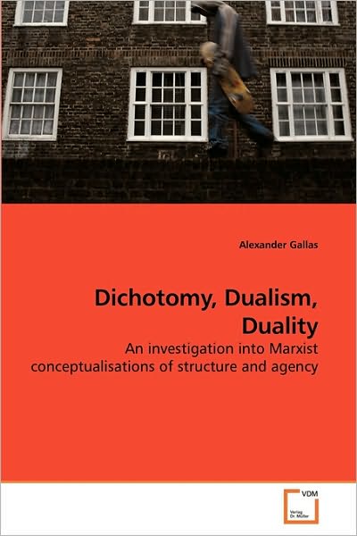 Cover for Alexander Gallas · Dichotomy, Dualism, Duality: an Investigation into Marxist Conceptualisations of Structure and Agency (Pocketbok) (2010)