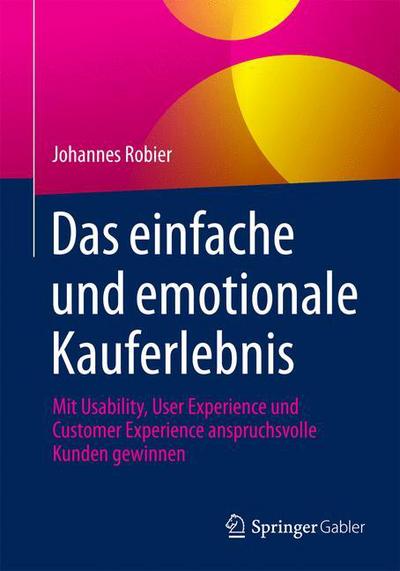 Cover for Johannes Robier · Das Einfache Und Emotionale Kauferlebnis: Mit Usability, User Experience Und Customer Experience Anspruchsvolle Kunden Gewinnen (Paperback Bog) [1. Aufl. 2016 edition] (2015)