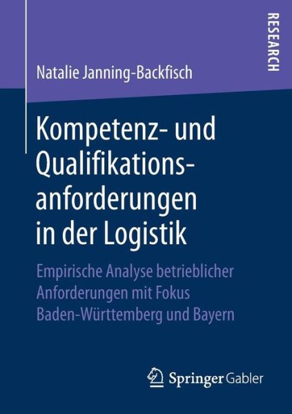 Cover for Natalie Janning-Backfisch · Kompetenz- Und Qualifikationsanforderungen in Der Logistik: Empirische Analyse Betrieblicher Anforderungen Mit Fokus Baden-Wurttemberg Und Bayern (Paperback Book) [1. Aufl. 2018 edition] (2018)