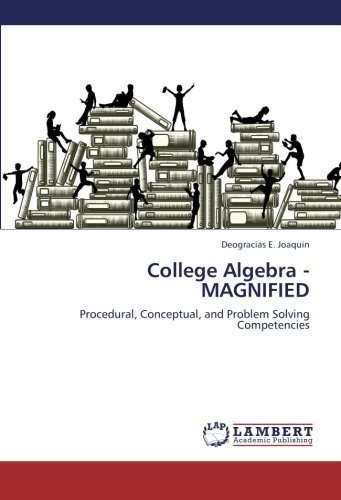 College Algebra - Magnified: Procedural, Conceptual, and Problem Solving Competencies - Deogracias E. Joaquin - Kirjat - LAP LAMBERT Academic Publishing - 9783659328299 - sunnuntai 10. helmikuuta 2013