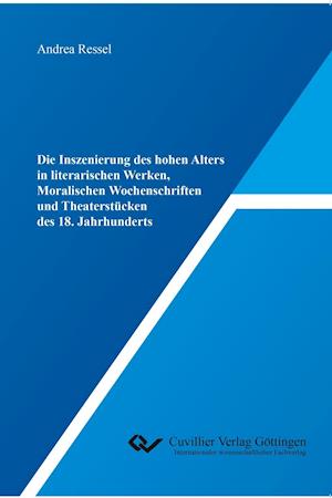 Cover for Andrea Ressel · Die Inszenierung des hohen Alters in literarischen Werken, Moralischen Wochenschriften und Theaterstücken des 18. Jahrhunderts (Paperback Book) (2018)