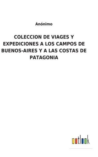 Cover for Anonimo · Coleccion de Viages Y Expediciones a Los Campos de Buenos-Aires Y a Las Costas de Patagonia (Hardcover Book) (2021)