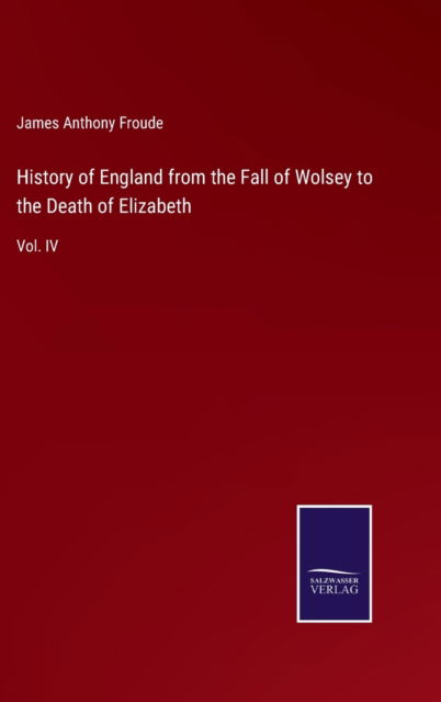 Cover for James Anthony Froude · History of England from the Fall of Wolsey to the Death of Elizabeth (Hardcover Book) (2022)