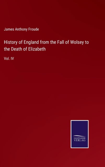 Cover for James Anthony Froude · History of England from the Fall of Wolsey to the Death of Elizabeth (Inbunden Bok) (2022)