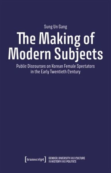 Cover for Sung Un Gang · The Making of Modern Subjects: Public Discourses on Korean Female Spectators in the Early Twentieth Century (Paperback Book) (2024)