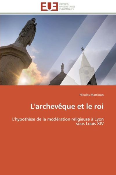 Cover for Nicolas Martinon · L'archevêque et Le Roi: L'hypothèse De La Modération Religieuse À Lyon Sous Louis Xiv (Paperback Book) [French edition] (2018)