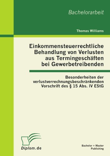 Cover for Thomas Williams · Einkommensteuerrechtliche Behandlung Von Verlusten Aus Termingeschäften Bei Gewerbetreibenden: Besonderheiten Der Verlustverrechnungsbeschränkenden Vorschrift Des § 15 Abs. Iv Estg (Taschenbuch) [German edition] (2012)