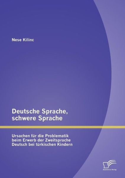 Cover for Nese Kilinc · Deutsche Sprache, Schwere Sprache: Ursachen Für Die Problematik Beim Erwerb Der Zweitsprache Deutsch Bei Türkischen Kindern (Paperback Bog) [German edition] (2015)