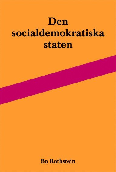 Cover for Bo Rothstein · Den socialdemokratiska staten : reformer och förvaltning inom svensk arbetsmarknads- och skolpolitik (Book) (2011)