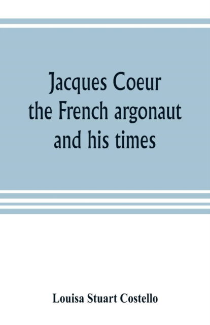 Cover for Louisa Stuart Costello · Jacques Coeur, the French argonaut, and his times (Pocketbok) (2019)