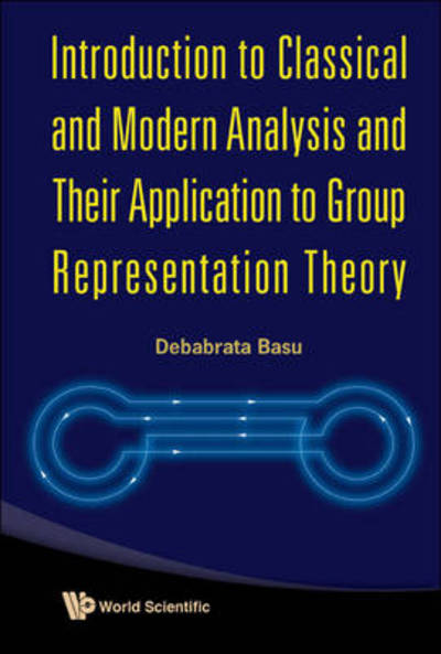 Cover for Basu, Debabrata (Indian Inst Of Technology, India) · Introduction To Classical And Modern Analysis And Their Application To Group Representation Theory (Hardcover Book) (2011)