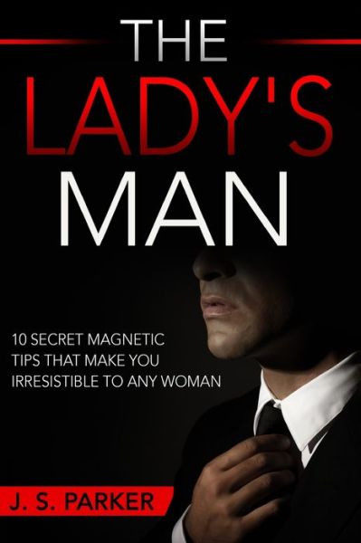 Cover for J S Parker · Dating Advice For Men - The Lady's Man: 10 Secret Magnetic Tips That Make You IRRESISTIBLE To Any Woman You Want. (Paperback Book) (2023)