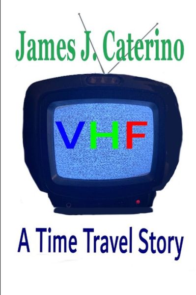 VHF: A Time Travel Story - James J Caterino - Kirjat - Independently Published - 9798417823299 - tiistai 15. helmikuuta 2022