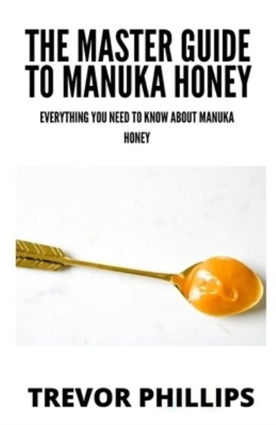 Cover for Trevor Phillips · The Master Guide To Manuka Honey: Everything You Need To Know About Manuka Honey (Paperback Book) (2021)