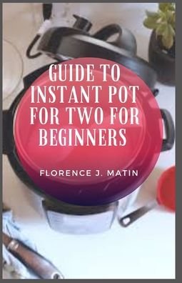 Cover for Florence J Martin · Guide to Instant Pot for Two for Beginners: Instant Pot is the brand name of a multicooker that serves as a pressure cooker, slow cooker, rice cooker (Taschenbuch) (2021)