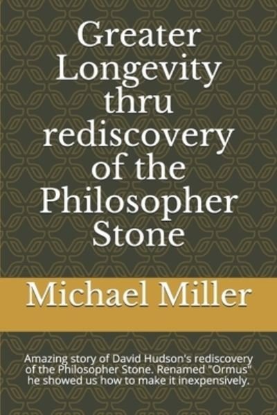 Cover for Michael Miller · Greater Longevity thru rediscovery of the Philosopher Stone: Amazing story of David Hudson's rediscovery of the Philosopher Stone. Renamed Ormus he showed us how to make it inexpensively. (Paperback Bog) (2020)