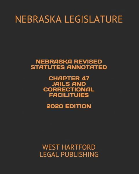 Cover for Nebraska Legislature · Nebraska Revised Statutes Annotated Chapter 47 Jails and Correctional Facilituies 2020 Edition (Paperback Book) (2020)