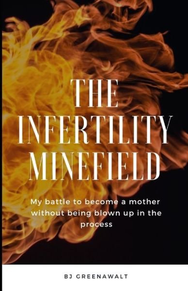 Cover for Bj Greenawalt · The Infertility Minefield: My battle to become a mother without being blown up in the process (Paperback Book) (2022)