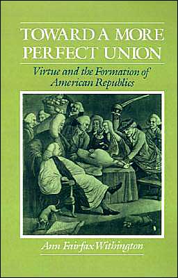 Cover for Withington, Ann Fairfax (Assistant Professor of History, Assistant Professor of History, Michigan State University) · Toward a More Perfect Union: Virtue and the Formation of American Republics (Paperback Book) (1996)