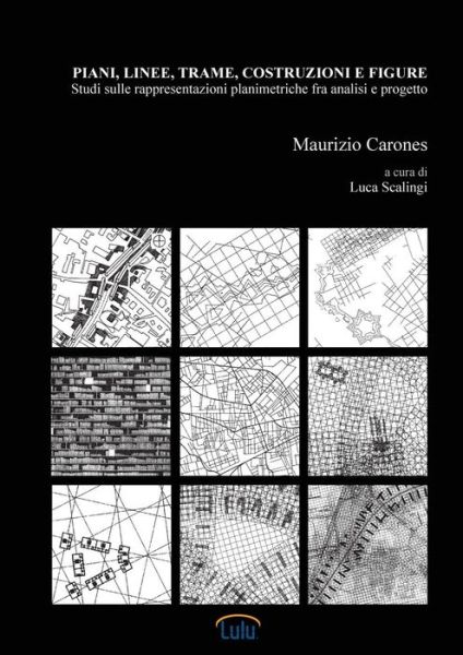 Piani, linee, trame, costruzioni e figure. Studi sulle rappresentazioni planimetriche fra analisi e progetto - Maurizio Carones - Kirjat - Lulu.com - 9780244007300 - maanantai 18. joulukuuta 2017