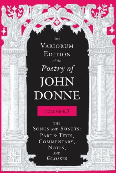 Cover for John Donne · The Variorum Edition of the Poetry of John Donne, Volume 4.3: The Songs and Sonets: Part 3: Texts, Commentary, Notes, and Glosses - The Variorum Edition of the Poetry of John Donne (Inbunden Bok) (2022)