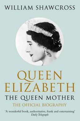 Queen Elizabeth the Queen Mother: The Official Biography - William Shawcross - Livres - Pan Macmillan - 9780330434300 - 2 juillet 2010