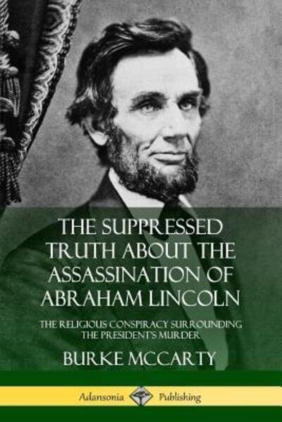 Cover for Burke McCarty · The Suppressed Truth About the Assassination of Abraham Lincoln The Religious Conspiracy Surrounding the President's Murder (Taschenbuch) (2018)