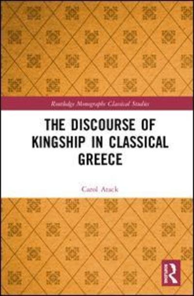 Cover for Atack, Carol (University of Oxford, UK) · The Discourse of Kingship in Classical Greece - Routledge Monographs in Classical Studies (Hardcover bog) (2019)