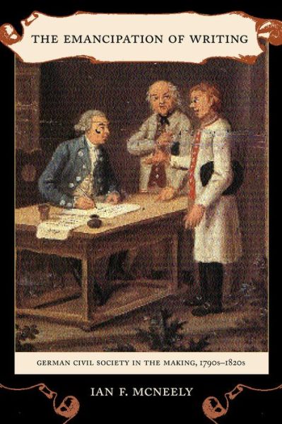Cover for Ian McNeely · The Emancipation of Writing: German Civil Society in the Making, 1790s–1820s - Studies on the History of Society and Culture (Hardcover Book) (2003)