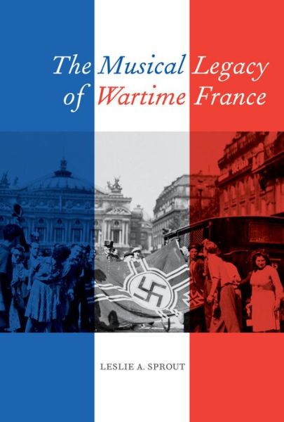 Cover for Leslie A. Sprout · The Musical Legacy of Wartime France - California Studies in 20th-Century Music (Hardcover Book) (2013)