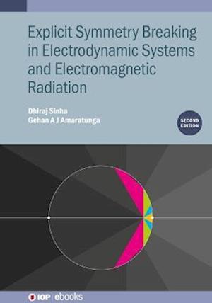 Explicit Symmetry Breaking in Electrodynamic Systems and Electromagnetic Radiation (Second Edition) - IOP Expanding Physics - Sinha, Dhiraj (Singapore University of Technology and Design, Singapore) - Books - Institute of Physics Publishing - 9780750351300 - October 31, 2022
