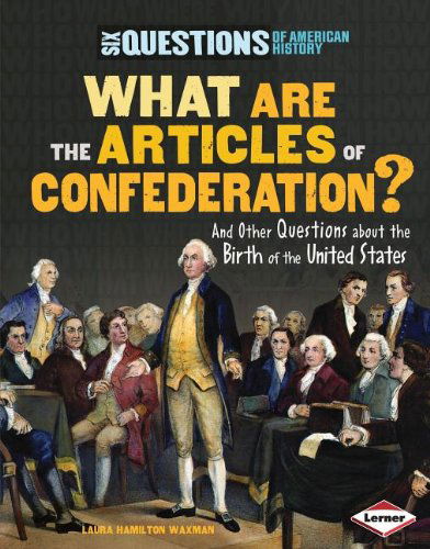 Cover for Laura Hamilton Waxman · What Are the Articles of Confederation?: and Other Questions About the Birth of the United States (Six Questions of American History) (Hardcover Book) (2012)