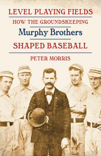 Level Playing Fields: How the Groundskeeping Murphy Brothers Shaped Baseball - Peter Morris - Livros - University of Nebraska Press - 9780803246300 - 2013
