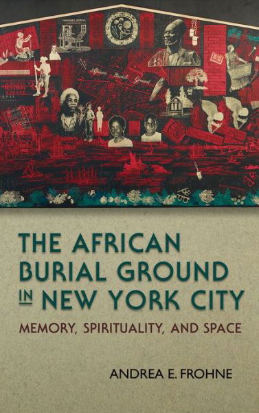The African Burial Ground in New York City: Memory, Spirituality, and Space - New York State Series - Andrea E. Frohne - Bücher - Syracuse University Press - 9780815634300 - 30. November 2015