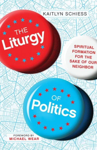 Cover for Kaitlyn Schiess · The Liturgy of Politics – Spiritual Formation for the Sake of Our Neighbor (Paperback Book) (2020)