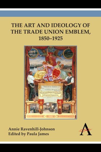 Cover for Annie Ravenhill-Johnson · The Art and Ideology of the Trade Union Emblem, 1850–1925 (Hardcover Book) (2013)