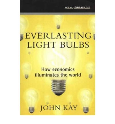 Everlasting Light Bulbs: How Economics Illuminates the World - John Kay - Books - The Erasmus Press Ltd - 9780954809300 - September 20, 2004