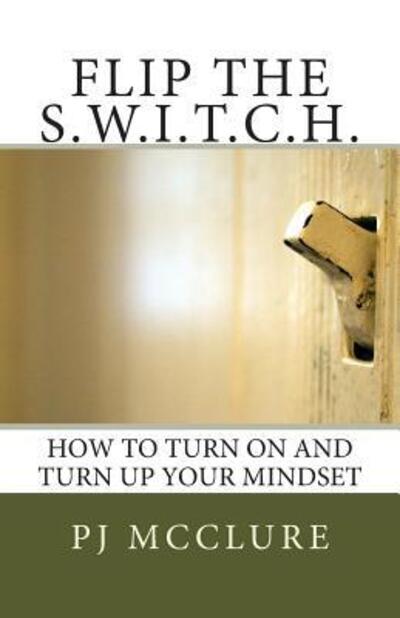 Cover for Pj Mcclure · Flip the Switch: How to Turn on and Turn Up Your Mindset (Paperback Book) (2010)