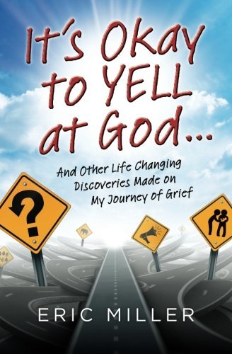 Cover for Eric Miller · It's Okay to Yell at God...: and Other Life Changing Discoveries Made on My Journey of Grief (Paperback Book) (2013)